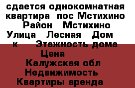 сдается однокомнатная квартира, пос.Мстихино. › Район ­ Мстихино › Улица ­ Лесная › Дом ­ 24,к.1 › Этажность дома ­ 5 › Цена ­ 10 000 - Калужская обл. Недвижимость » Квартиры аренда   